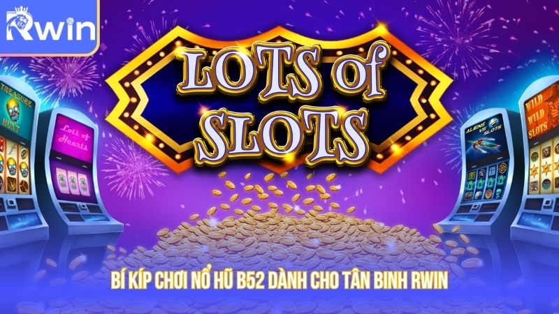 Bí kíp chơi nổ hũ B52 dành cho tân binh Rwin