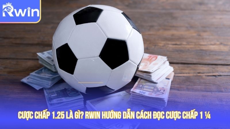 Cược Chấp 1.25 là gì? Rwin Hướng dẫn cách đọc cược chấp 1 1/4