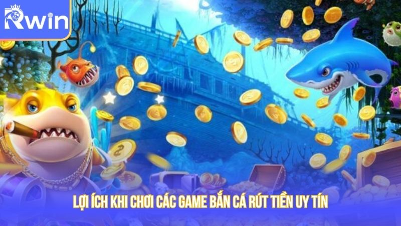 Lợi ích khi chơi các game bắn cá rút tiền uy tín