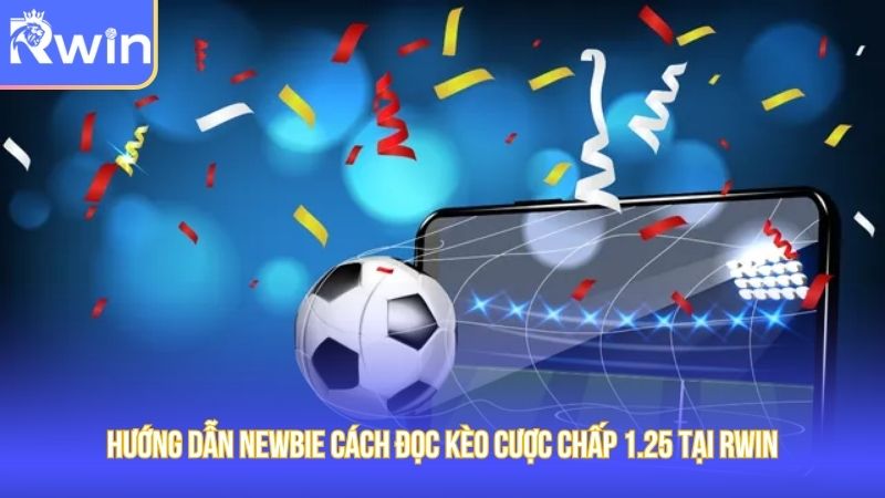 Hướng dẫn newbie cách đọc kèo cược chấp 1.25 tại Rwin