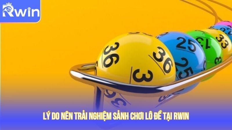 Lý do nên trải nghiệm sảnh chơi lô đề tại Rwin