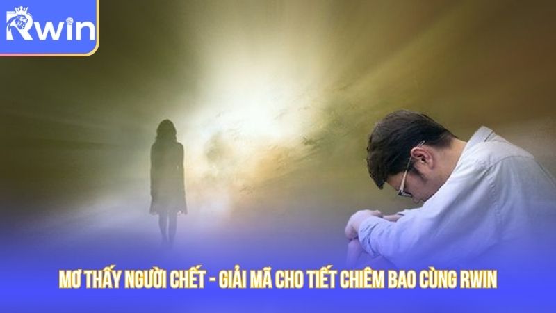 Mơ Thấy Người Chết - Cùng Rwin Giải Mã Chiêm Bao Thú Vị 2025