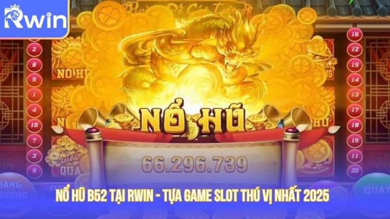 Nổ Hũ B52 Tại Rwin - Tựa Game Slot Thú Vị Nhất 2025