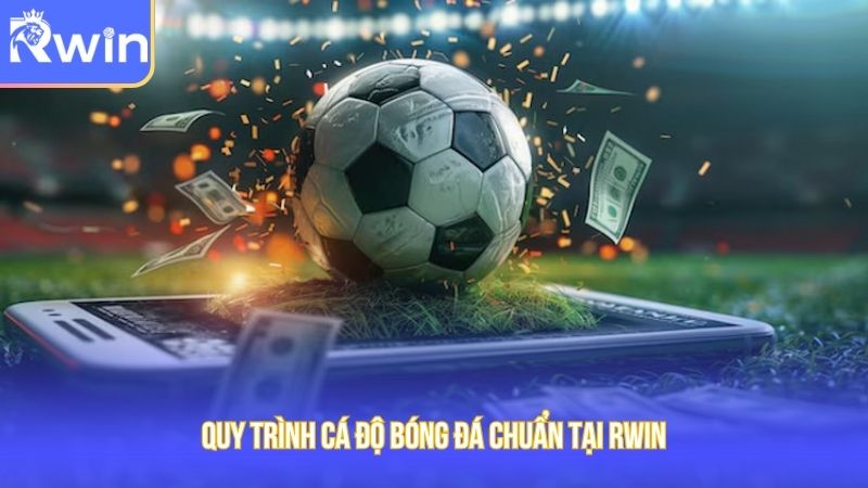 Quy trình cá độ bóng đá chuẩn tại Rwin