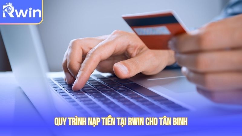 Quy trình nạp tiền tại Rwin cho tân binh