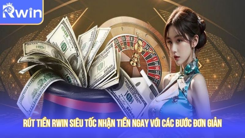 Rút Tiền Rwin Siêu Tốc Nhận Tiền Ngay Với Các Bước Đơn Giản