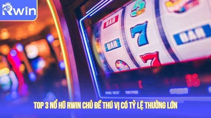 Top 3 tựa game nổ hũ Rwin có chủ đề mới lạ sở hữu tỷ lệ thưởng lớn