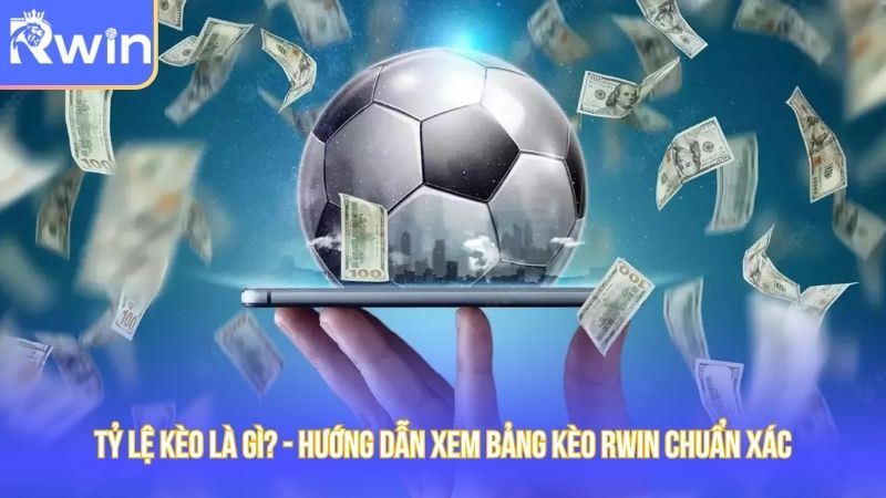 Tỷ Lệ Kèo Là Gì? - Hướng dẫn xem bảng kèo Rwin chuẩn xác